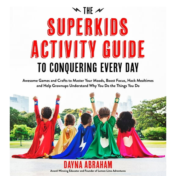 The Superkids Activity Guide to Conquering Every Day: Awesome Games and Crafts to Master Your Moods, Boost Focus, Hack Mealtimes and Help Grownups Understand Why You Do the Things You Do