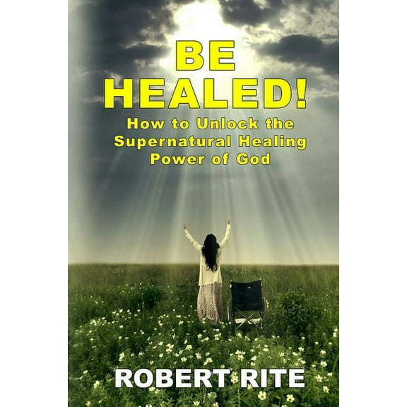 Supernatural: Be Healed!: How to Unlock the Supernatural Healing Power of God (Paperback)