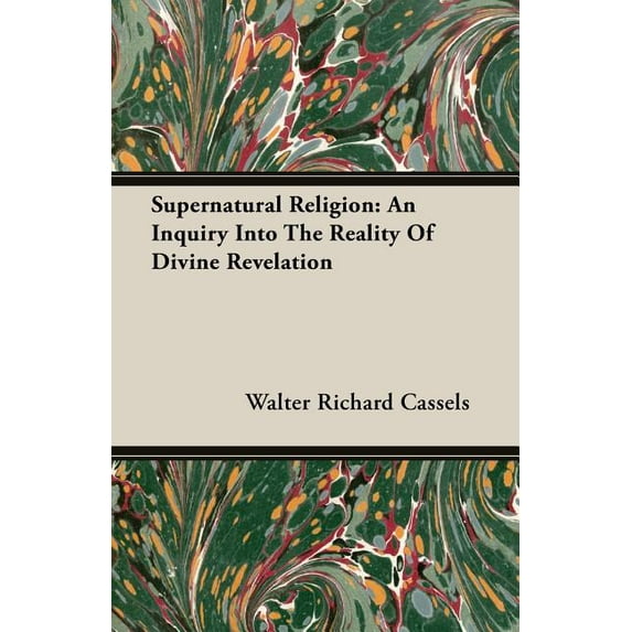 Supernatural Religion: An Inquiry Into The Reality Of Divine Revelation Paperback 1846645999 9781846645990 Walter Richard Cassels