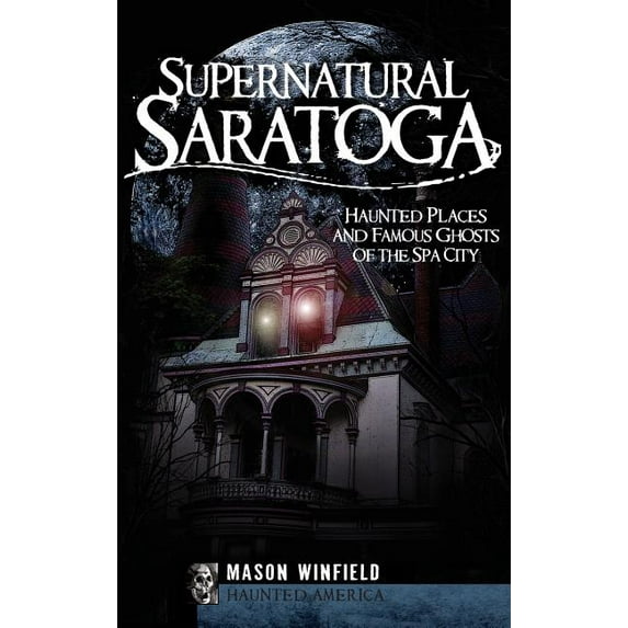 Supernatural Saratoga: Haunted Places and Famous Ghosts of the Spa City (Hardcover)