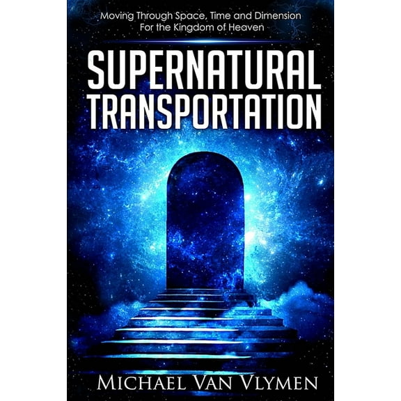 Supernatural Transportation: Moving Through Space, Time and Dimension for the Kingdom of Heaven (Paperback)