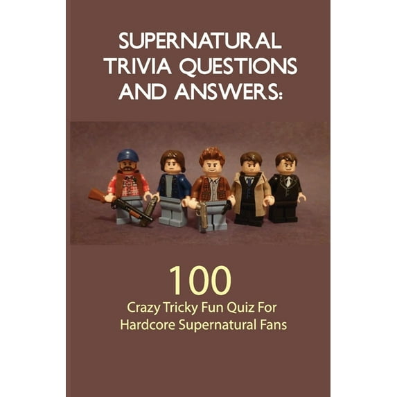 Supernatural Trivia Questions And Answers- 100 Crazy Tricky Fun Quiz For Hardcore Supernatural Fans: Tv Show Trivia, (Paperback)