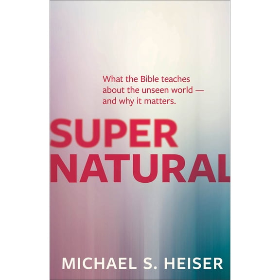 Supernatural: What the Bible Teaches about the Unseen World - And Why It Matters, (Paperback)