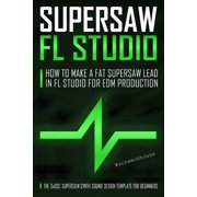 Supersaw FL Studio How to Make a Fat Supersaw Lead in FL Studio for EDM Production The 3xOsc Supersaw Synth Sound Desi, Paperback