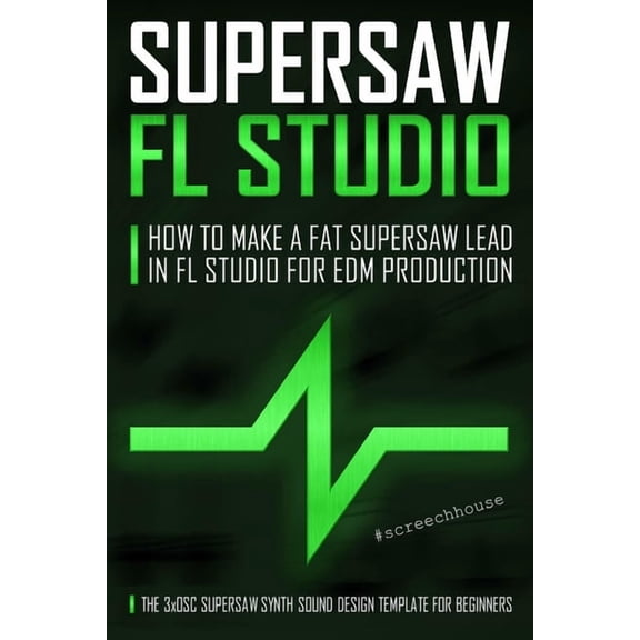 Supersaw FL Studio: How to Make a Fat Supersaw Lead in FL Studio for EDM Production (The 3xOsc Supersaw Synth Sound Desi, (Paperback)