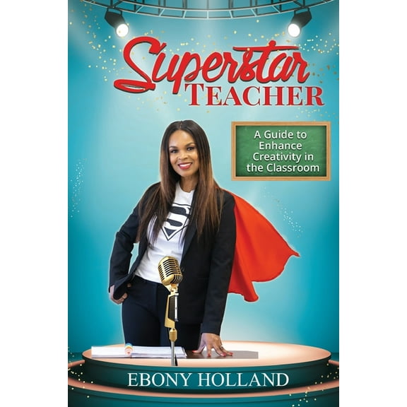 Superstar Teacher: A Guide to Enhance Creativity in the Classroom (Paperback) by Ebony T Holland
