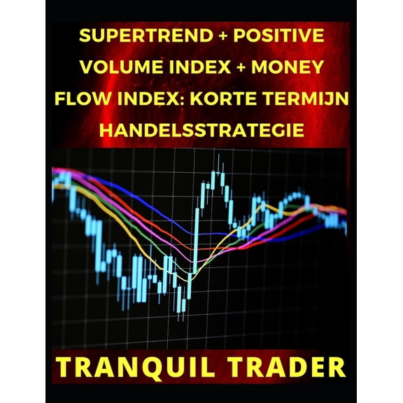 Supertrend + Positive Volume Index + Money Flow Index: Korte Termijn Handelsstrategie (Paperback)