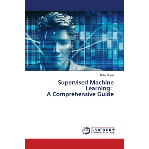 Supervised Machine Learning: A Comprehensive Guide, (Paperback)