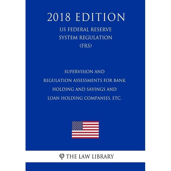 Supervision and Regulation Assessments for Bank Holding and Savings and Loan Holding Companies, etc. (US Federal Reserve System Regulation) (FRS) (2018 Edition) (Paperback)
