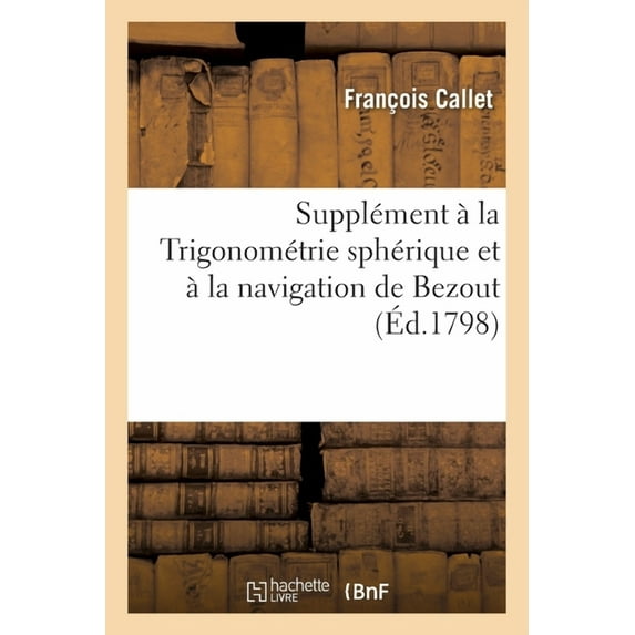 Supplément À La Trigonométrie Sphérique Et À La Navigation de Bezout: Recherches Sur Les Meilleures Manières de Déterminer Les Longitudes À La Mer (Paperback)