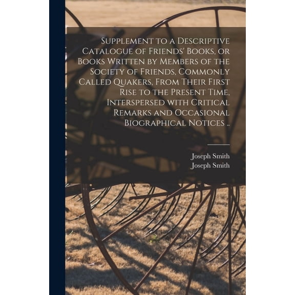 Supplement to a Descriptive Catalogue of Friends' Books, or Books Written by Members of the Society of Friends, Commonly Called Quakers, From Their First Rise to the Present Time, Interspersed With Cr