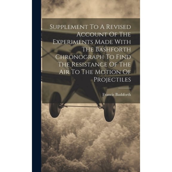 Supplement To A Revised Account Of The Experiments Made With The Bashforth Chronograph To Find The Resistance Of The Air To The Motion Of Projectiles (Hardcover)