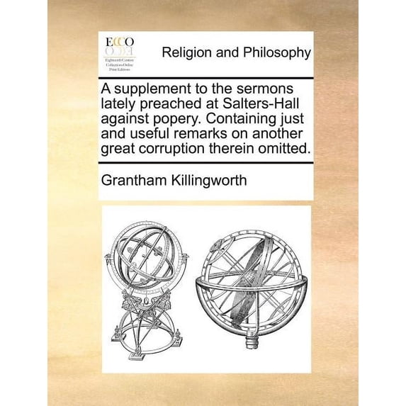 A Supplement to the Sermons Lately Preached at Salters-Hall Against Popery. Containing Just and Useful Remarks on Another Great Corruption Therein Omitted. (Paperback)