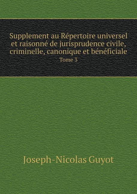 Supplement Au Répertoire Universel Et Raisonné de Jurisprudence Civile, Criminelle, Canonique Et Bénéficiale Tome 3 (Paperback)