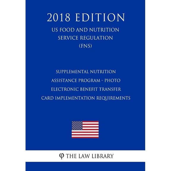 Supplemental Nutrition Assistance Program - Photo Electronic Benefit Transfer Card Implementation Requirements (US Food and Nutrition Service Regulation) (FNS) (2018 Edition) (Paperback)