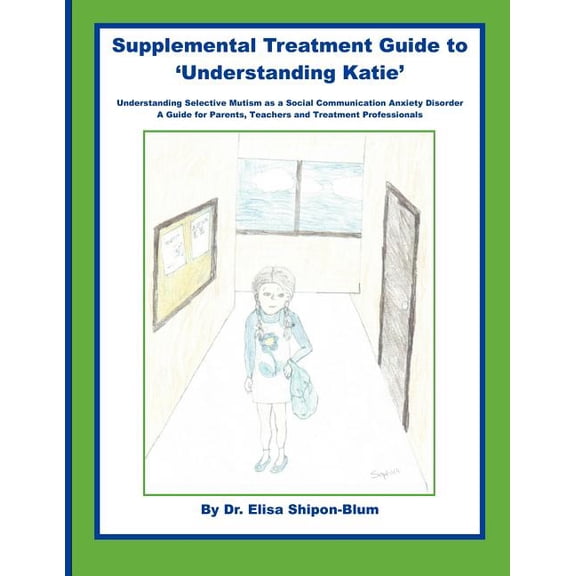 Supplemental Treatment Guide to 'Understanding Katie': Understanding Selective Mutism as a Social Communication Anxiety Disorder; A Guide for Parents, Teachers and Treatment Professionals (Paperback)