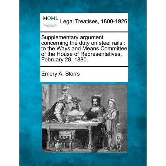 Supplementary Argument Concerning the Duty on Steel Rails : To the Ways and Means Committee of the House of Representatives, February 28, 1880. (Paperback)