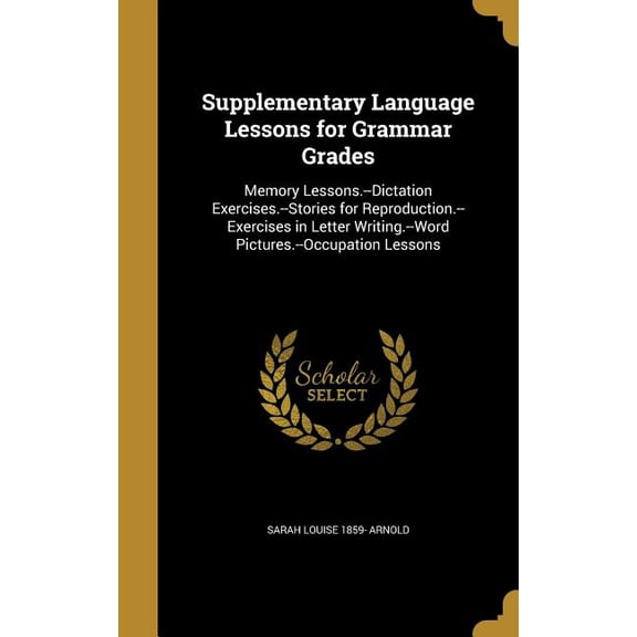 Supplementary Language Lessons for Grammar Grades: Memory Lessons.-Dictation Exercises.-Stories for Reproduction.-Exercises in Letter Writing.-Word Pictures.-Occupation Lessons Hardcover Sarah