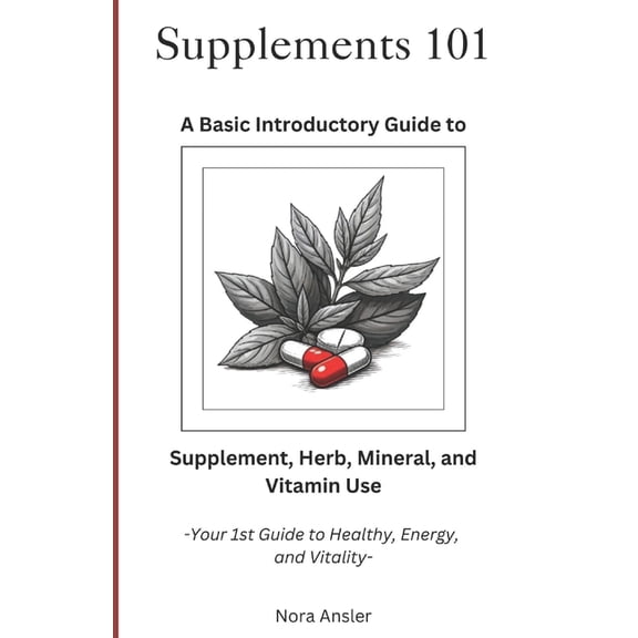 Supplements 101: A Basic Introductory Guide to Supplement, Herb, Mineral, and Vitamin Use, (Paperback)