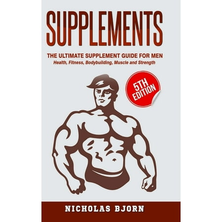 Supplements : The Ultimate Supplement Guide For Men: Health, Fitness, Bodybuilding, Muscle and Strength (Hardcover)