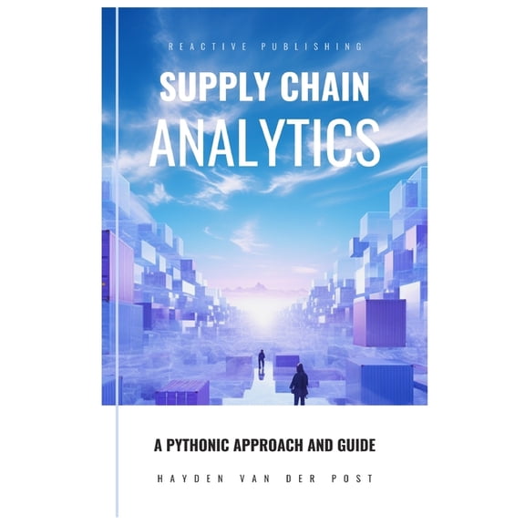 Supply Chain Analytica Supply Chain Analytics: A Comprehensive Guide to supply chain analytics, harnessing Python to drive efficiency, Book 1, (Paperback)