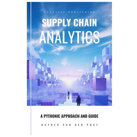 Supply Chain Analytics: A Comprehensive Guide to supply chain analytics, harnessing Python to drive efficiency (Paperback)