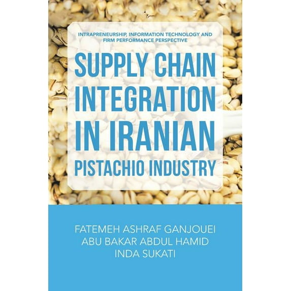 Supply Chain Integration in Iranian Pistachio Industry: Intrapreneurship, Information Technology and Firm Performance Perspective (Paperback)