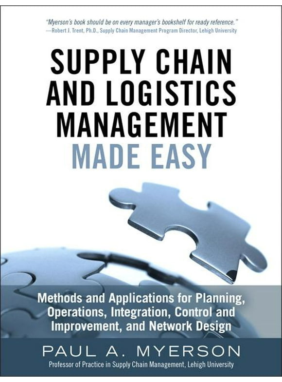 Supply Chain and Logistics Management Made Easy: Methods and Applications for Planning, Operations, Integration, Control and Improvement, and Network Design (Hardcover)