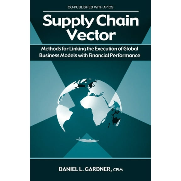 Supply Chain Vector : Methods for Linking Execution of Global Business Models with Financial Performance (Hardcover)