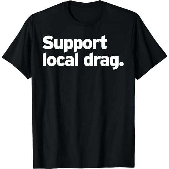 Support Local Drag Gay Queen LGBT Trans Pride Race Performer T-Shirt