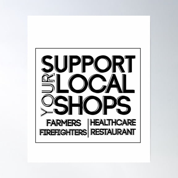 Support Your Local Shops, Farmers, Firefighters, Healthcare, Restaurants,A Gift To Support Tiring Work Poster Wall Art, Modern Wall Decor, 12x18 UNFRAMED