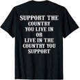 Support The Country You Live In Or Live In The Country You (ON BACK) T