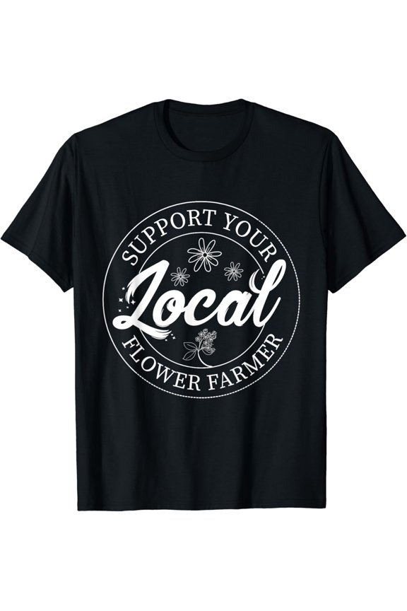 Support Your Local Flower Farmer Fresh Flower Market Florist T-Shirt