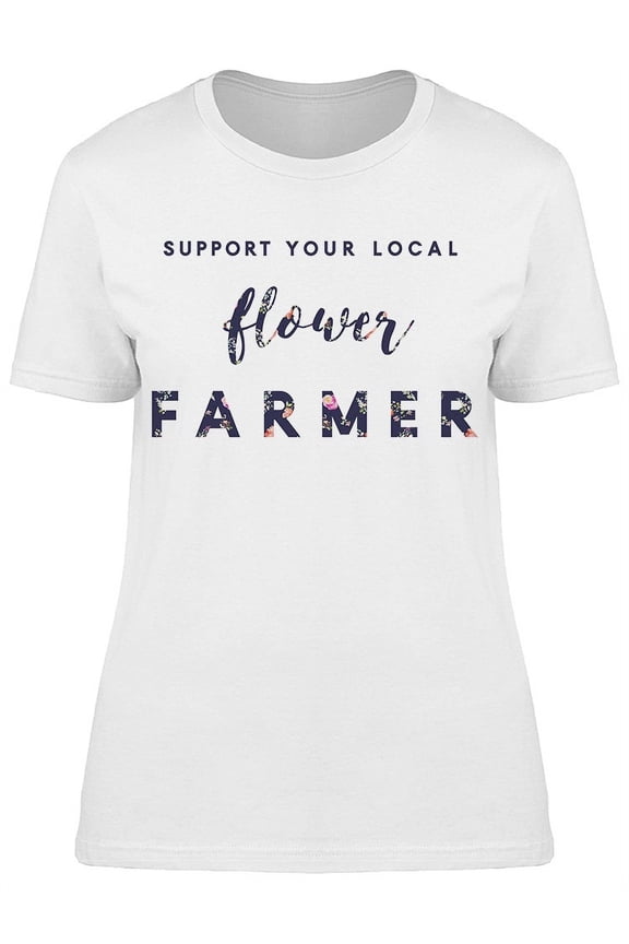 Support Your Local Flower Farmer T-Shirt Women -Image by Shutterstock Women T-Shirt, Female Large