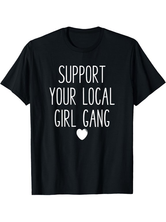Support Your Local Girl Gang - Uplifting Slogan T-Shirt T-Shirt men and women can wear, black, white, gifts