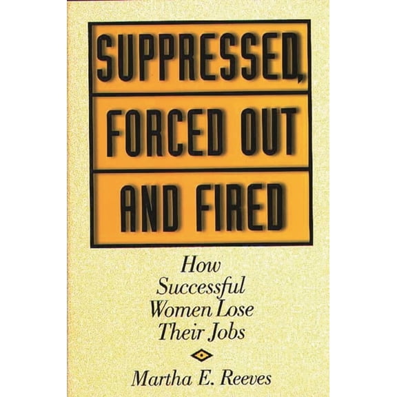 Suppressed, Forced Out and Fired: How Successful Women Lose Their Jobs, (Hardcover)