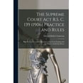 thumbnail image 1 of The Supreme Court Act R.S. C. 139 (1906) Practice and Rules [microform] (Paperback), 1 of 1