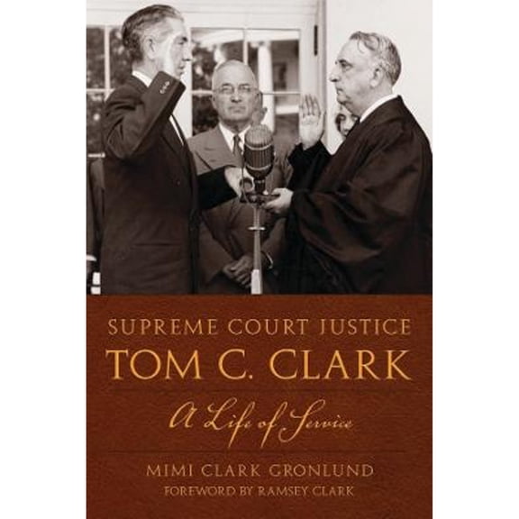 Supreme Court Justice Tom C. Clark: A Life of Service (Hardcover) by Mimi Clark Gronlund, Ramsey Clark