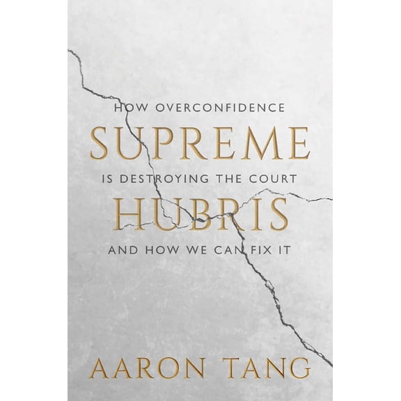 Supreme Hubris: How Overconfidence Is Destroying the Court--And How We Can Fix It, (Hardcover)