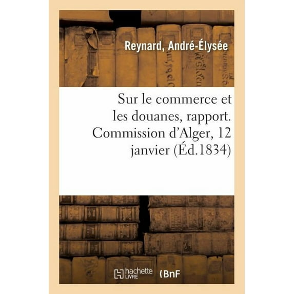 Sur Le Commerce Et Les Douanes, Rapport. Commission d'Alger, 12 Janvier (Paperback)