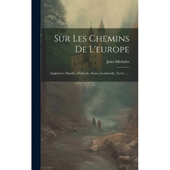 Sur Les Chemins De L'europe: Angleterre, Flandre, Hollande, Suisse, Lombardie, Tyrol ...... (Hardcover)