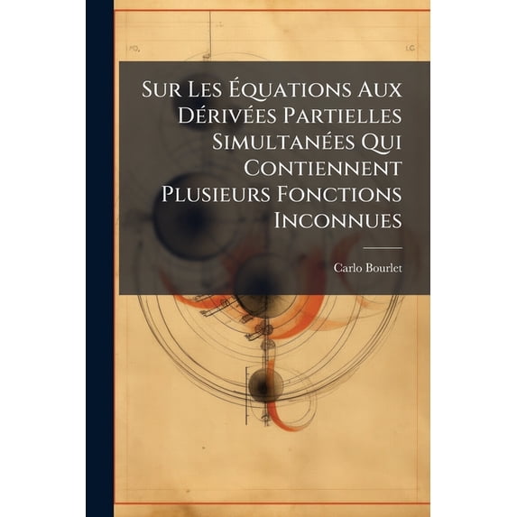 Sur Les Équations Aux Dérivées Partielles Simultanées Qui Contiennent Plusieurs Fonctions Inconnues (Paperback)