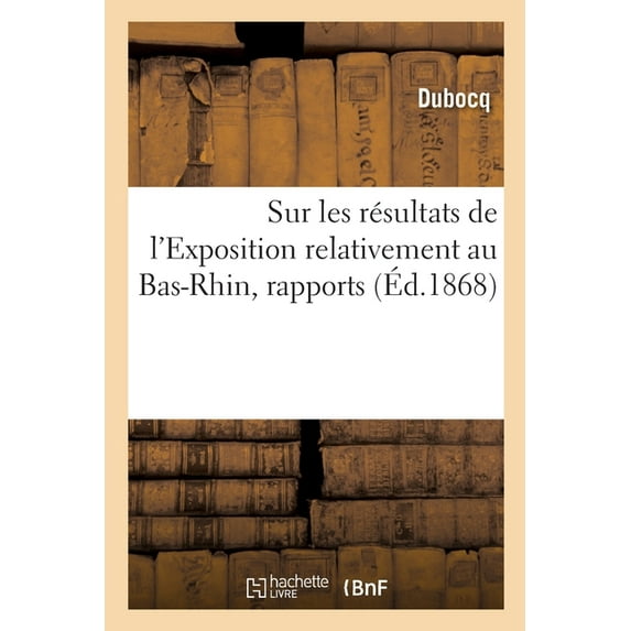 Sur Les Résultats de l'Exposition Relativement Au Bas-Rhin, Rapports (Paperback)