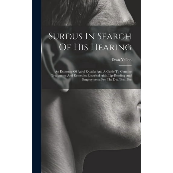 Surdus In Search Of His Hearing: An Exposure Of Aural Quacks And A Guide To Genuine Treatments And Remedies Electrical Aids, Lip-reading And Employments For The Deaf Etc., Etc (Hardcover)