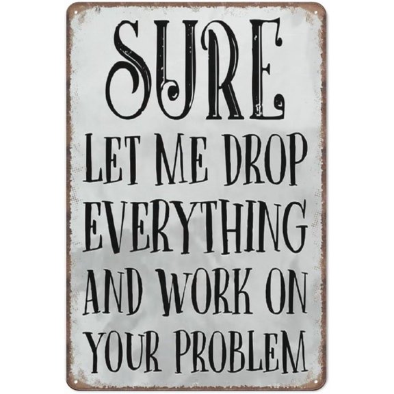 Sure Let Me Drop Everything And Work On Your Problem Sign Decor Funny Metal Sign Poster Wall Art for Kitchen Garden Bathroom Farm Home Coffee Decor Tin Sign 8x12 Inch