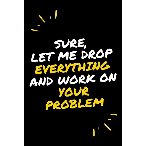 Sure, Let Me Drop Everything and Work On Your Problem (Paperback)