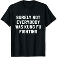 thumbnail image 1 of Surely Not Everybody Was Kung Fu Fighting Sarcastic T Shirt, 1 of 3