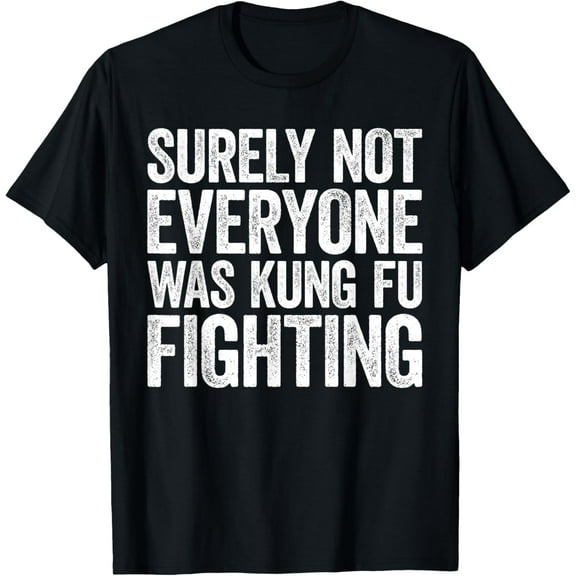 Surely Not Everyone Was Kung Fu Fighting T-Shirt T-Shirt