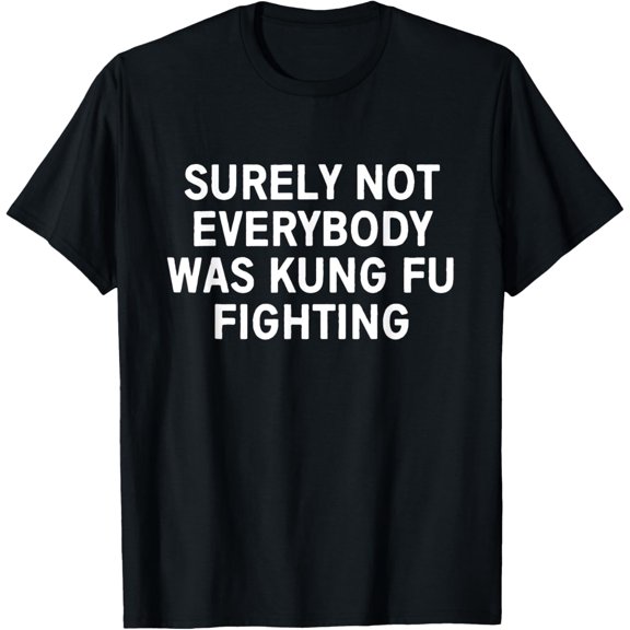 Surely not everybody was kung fu fighting T-Shirt