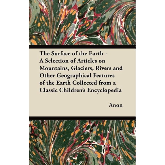 The Surface of the Earth - A Selection of Articles on Mountains, Glaciers, Rivers and Other Geographical Features of the Earth Collected from a Classic Children's Encyclopedia (Paperback)